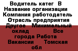 Водитель-катег. В › Название организации ­ Компания-работодатель › Отрасль предприятия ­ Другое › Минимальный оклад ­ 16 000 - Все города Работа » Вакансии   . Томская обл.